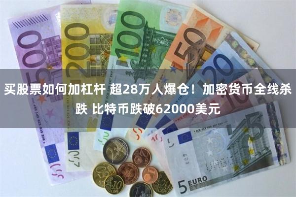 买股票如何加杠杆 超28万人爆仓！加密货币全线杀跌 比特币跌破62000美元