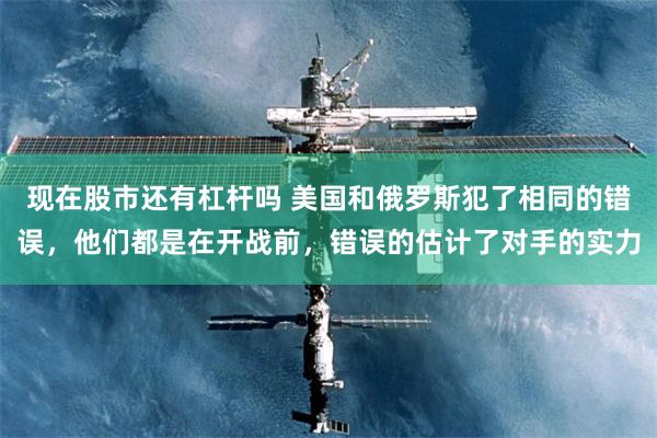 现在股市还有杠杆吗 美国和俄罗斯犯了相同的错误，他们都是在开战前，错误的估计了对手的实力