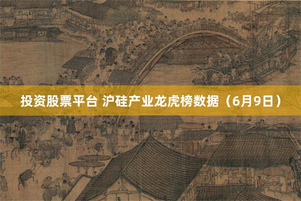 投资股票平台 沪硅产业龙虎榜数据（6月9日）