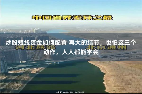 炒股短线资金如何配置 再大的结节,也怕这三个动作,人人都能学会