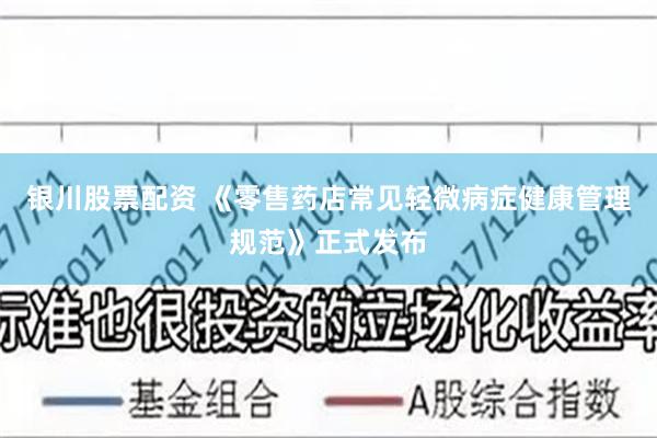 银川股票配资 《零售药店常见轻微病症健康管理规范》正式发布