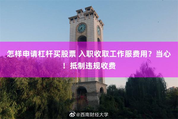 怎样申请杠杆买股票 入职收取工作服费用？当心！抵制违规收费