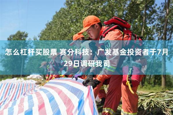 怎么杠杆买股票 赛分科技：广发基金投资者于7月29日调研我司
