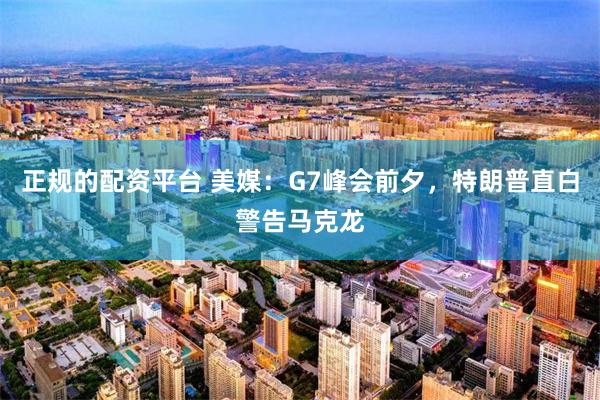 正规的配资平台 美媒：G7峰会前夕，特朗普直白警告马克龙