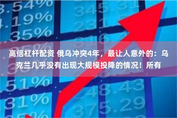 高倍杠杆配资 俄乌冲突4年，最让人意外的：乌克兰几乎没有出现大规模投降的情况！所有