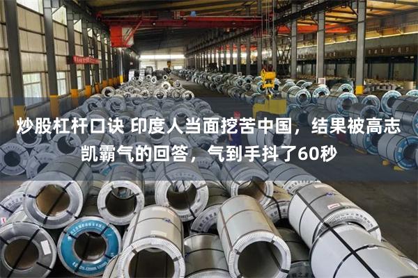 炒股杠杆口诀 印度人当面挖苦中国，结果被高志凯霸气的回答，气到手抖了60秒