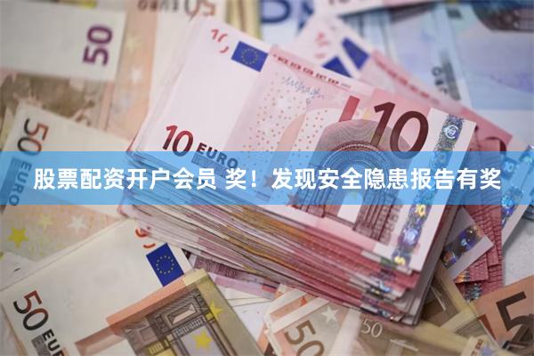 股票配资开户会员 奖！发现安全隐患报告有奖