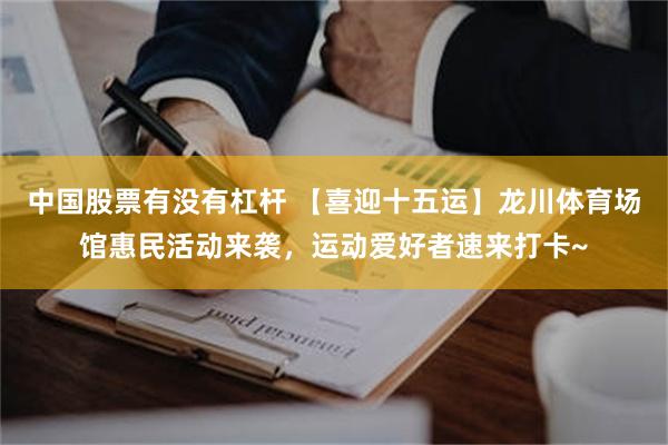 中国股票有没有杠杆 【喜迎十五运】龙川体育场馆惠民活动来袭，运动爱好者速来打卡~