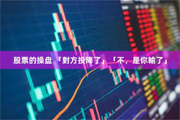 股票的操盘 「對方投降了」「不,是你輸了」