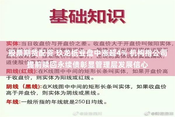 股票期货配资 玖龙纸业盘中涨超4% 机构指公司提前赎回永续债彰显管理层发展信心