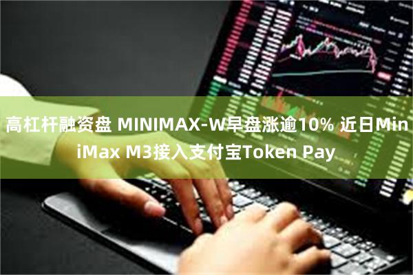 高杠杆融资盘 MINIMAX-W早盘涨逾10% 近日MiniMax M3接入支付宝Token Pay