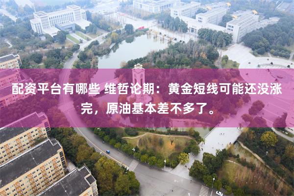 配资平台有哪些 维哲论期:黄金短线可能还没涨完,原油基本差不多了。