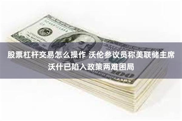 股票杠杆交易怎么操作 沃伦参议员称美联储主席沃什已陷入政策两难困局