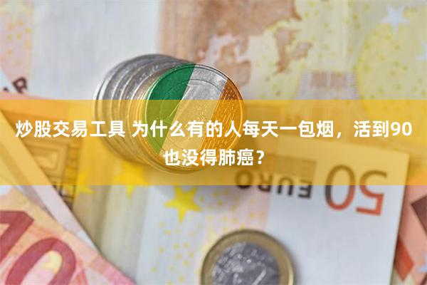 炒股交易工具 为什么有的人每天一包烟，活到90也没得肺癌？