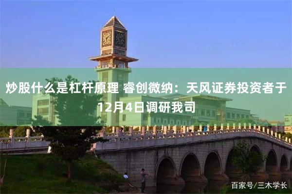 炒股什么是杠杆原理 睿创微纳：天风证券投资者于12月4日调研我司