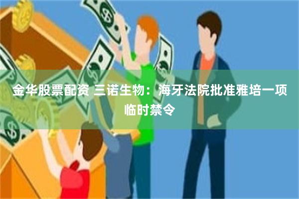 金华股票配资 三诺生物：海牙法院批准雅培一项临时禁令