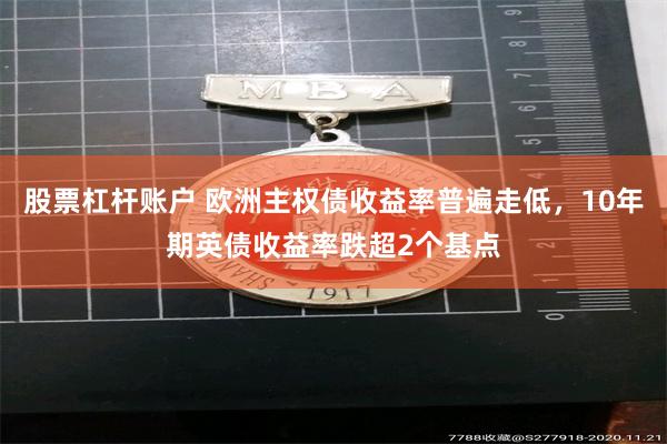股票杠杆账户 欧洲主权债收益率普遍走低，10年期英债收益率跌超2个基点