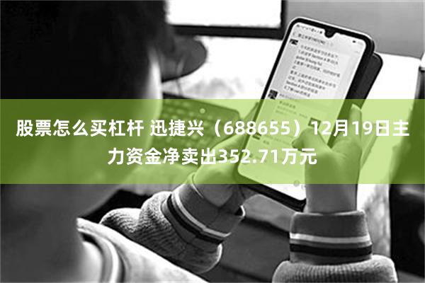 股票怎么买杠杆 迅捷兴(688655)12月19日主力资金净卖出352.71万元
