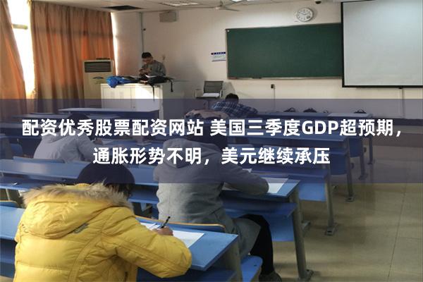 配资优秀股票配资网站 美国三季度GDP超预期,通胀形势不明,美元继续承压