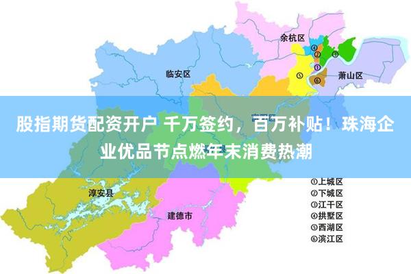 股指期货配资开户 千万签约，百万补贴！珠海企业优品节点燃年末消费热潮