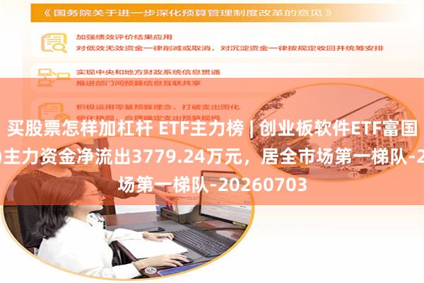 买股票怎样加杠杆 ETF主力榜 | 创业板软件ETF富国(159107)主力资金净流出3779.24万元，居全市场第一梯队-20260703