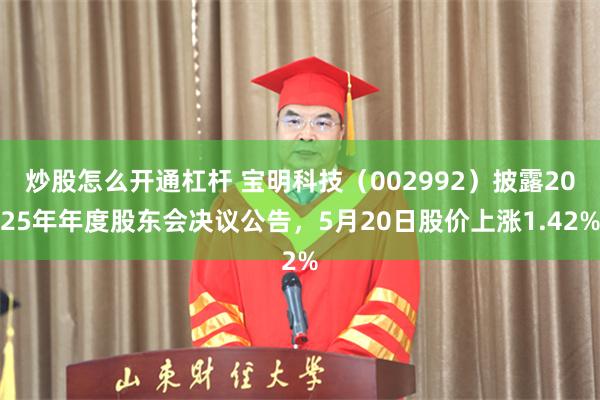 炒股怎么开通杠杆 宝明科技（002992）披露2025年年度股东会决议公告，5月20日股价上涨1.42%