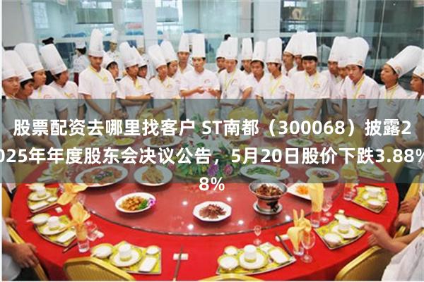 股票配资去哪里找客户 ST南都（300068）披露2025年年度股东会决议公告，5月20日股价下跌3.88%
