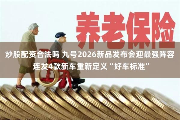 炒股配资合法吗 九号2026新品发布会迎最强阵容 连发4款新车重新定义“好车标准”