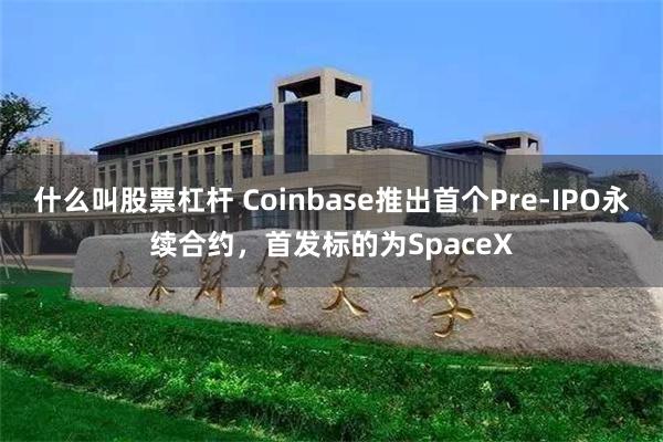 什么叫股票杠杆 Coinbase推出首个Pre-IPO永续合约，首发标的为SpaceX