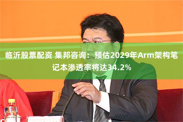 临沂股票配资 集邦咨询：预估2029年Arm架构笔记本渗透率将达34.2%