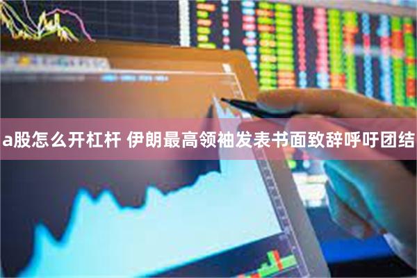 a股怎么开杠杆 伊朗最高领袖发表书面致辞呼吁团结