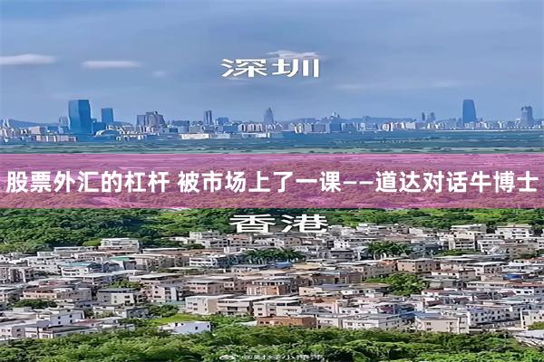 股票外汇的杠杆 被市场上了一课——道达对话牛博士