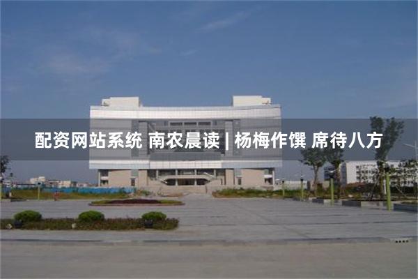 配资网站系统 南农晨读 | 杨梅作馔 席待八方