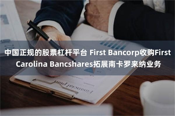 中国正规的股票杠杆平台 First Bancorp收购First Carolina Bancshares拓展南卡罗来纳业务