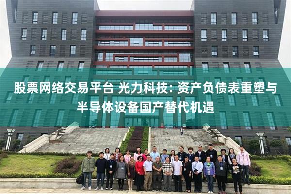 股票网络交易平台 光力科技: 资产负债表重塑与半导体设备国产替代机遇