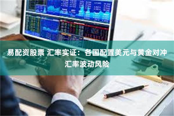 易配资股票 汇率实证:各国配置美元与黄金对冲汇率波动风险