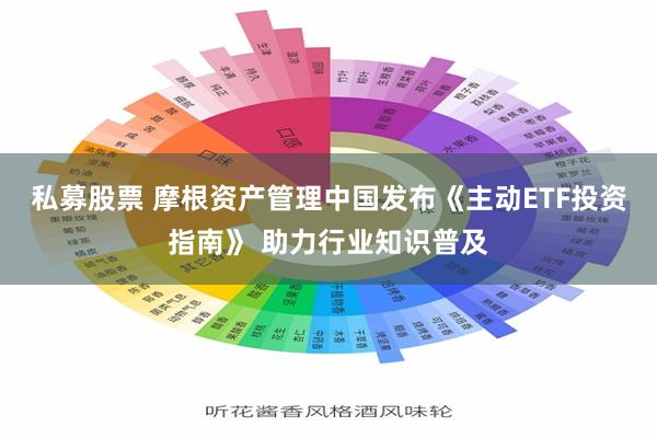 私募股票 摩根资产管理中国发布《主动ETF投资指南》 助力行业知识普及
