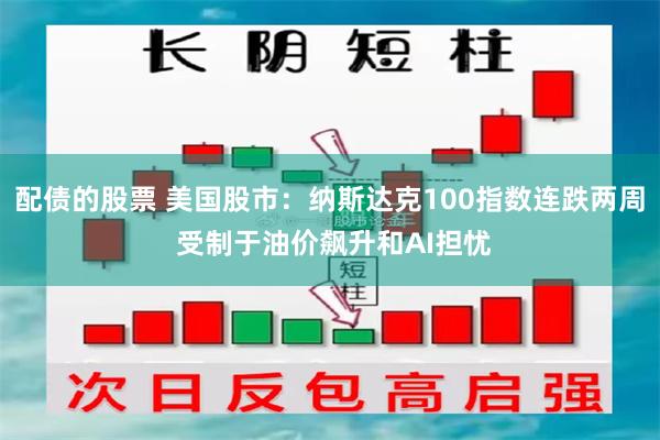 配债的股票 美国股市：纳斯达克100指数连跌两周 受制于油价飙升和AI担忧