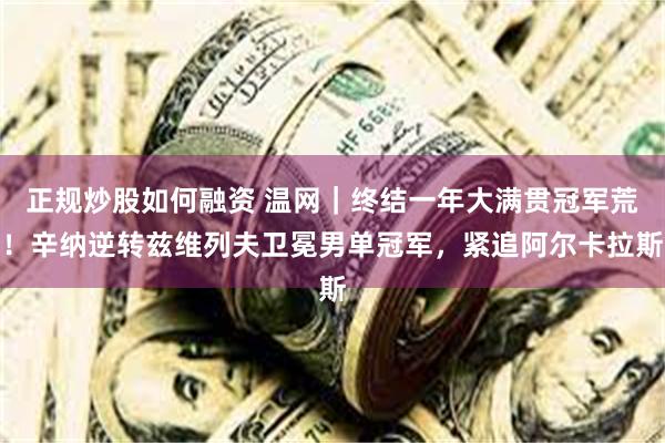 正规炒股如何融资 温网｜终结一年大满贯冠军荒！辛纳逆转兹维列夫卫冕男单冠军，紧追阿尔卡拉斯