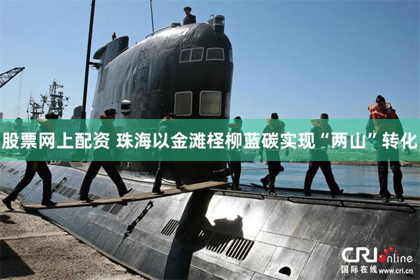 股票网上配资 珠海以金滩柽柳蓝碳实现“两山”转化