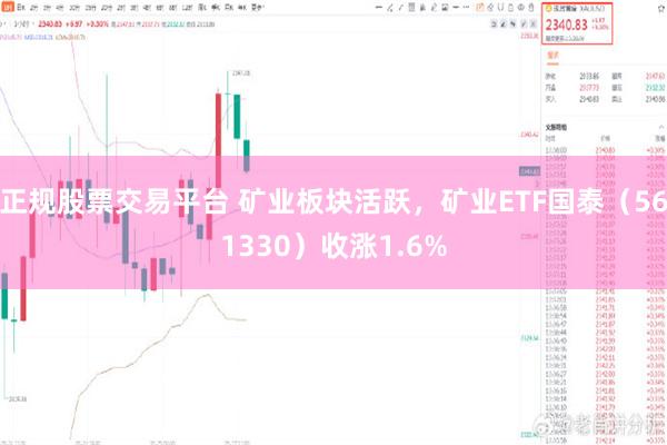 正规股票交易平台 矿业板块活跃，矿业ETF国泰（561330）收涨1.6%