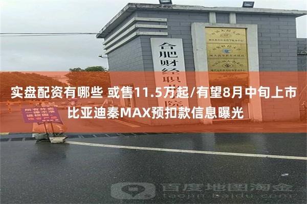 实盘配资有哪些 或售11.5万起/有望8月中旬上市 比亚迪秦MAX预扣款信息曝光