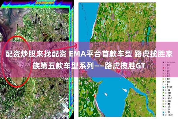 配资炒股来找配资 EMA平台首款车型 路虎揽胜家族第五款车型系列——路虎揽胜GT