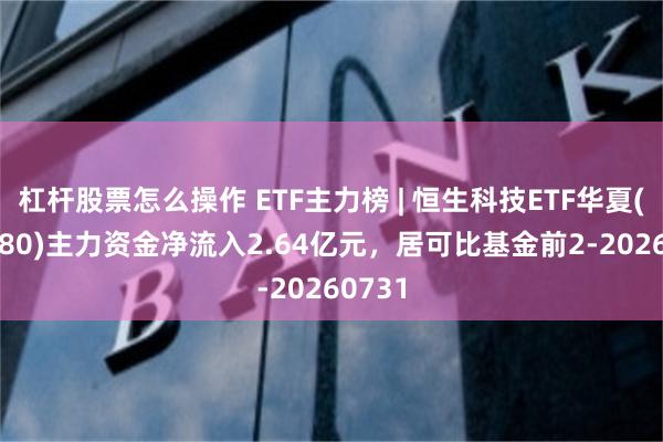 杠杆股票怎么操作 ETF主力榜 | 恒生科技ETF华夏(513180)主力资金净流入2.64亿元,居可比基金前2-20260731