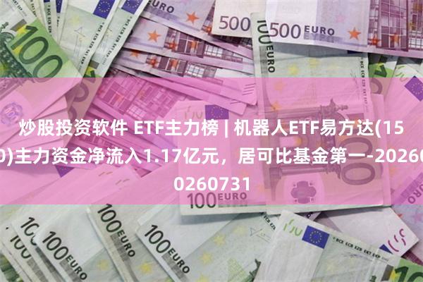 炒股投资软件 ETF主力榜 | 机器人ETF易方达(159530)主力资金净流入1.17亿元，居可比基金第一-20260731