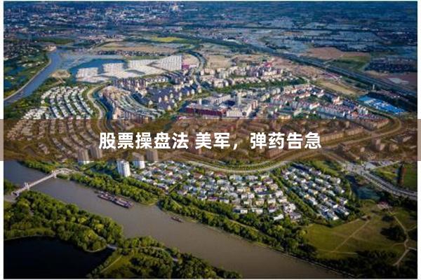 股票操盘法 美军,弹药告急