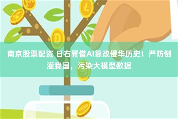 南京股票配资 日右翼借AI篡改侵华历史！严防倒灌我国，污染大模型数据