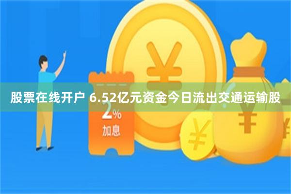 股票在线开户 6.52亿元资金今日流出交通运输股