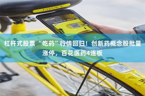 杠杆式股票 “吃药”行情回归！创新药概念股批量涨停，百花医药4连板