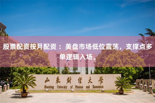 股票配资按月配资 ：美盘市场低位震荡，支撑点多单逻辑入场。